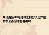 今日更新??綠地峰匯的房子房產(chǎn)信息怎么查詢(xún)誰(shuí)能說(shuō)說(shuō)呢