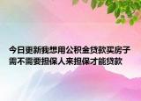 今日更新我想用公積金貸款買房子需不需要擔(dān)保人來擔(dān)保才能貸款