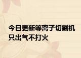 今日更新等離子切割機只出氣不打火
