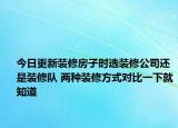 今日更新裝修房子時(shí)選裝修公司還是裝修隊(duì) 兩種裝修方式對(duì)比一下就知道