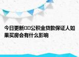 今日更新??公積金貸款保證人如果買(mǎi)房會(huì)有什么影響