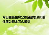 今日更新住房公積金是怎么扣的 住房公積金怎么扣費(fèi)