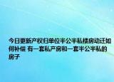 今日更新產(chǎn)權(quán)歸單位半公半私樓房動遷如何補償 有一套私產(chǎn)房和一套半公半私的房子