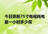 今日更新75寸電視耗電量一小時多少度