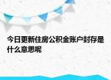 今日更新住房公積金賬戶封存是什么意思呢