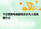 今日更新電視劇同志亦凡人結(jié)局是什么