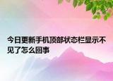 今日更新手機(jī)頂部狀態(tài)欄顯示不見了怎么回事