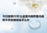 今日更新??什么是套內(nèi)面積套內(nèi)面積不符合規(guī)定該怎么辦