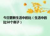 今日更新生活中的比（生活中的比50個(gè)例子）