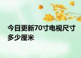 今日更新70寸電視尺寸多少厘米