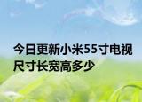 今日更新小米55寸電視尺寸長寬高多少