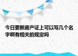 今日更新房產(chǎn)證上可以寫幾個(gè)名字啊有相關(guān)的規(guī)定嗎