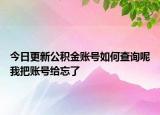 今日更新公積金賬號如何查詢呢我把賬號給忘了