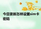 今日更新怎樣設(shè)置sim卡密碼