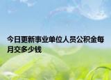 今日更新事業(yè)單位人員公積金每月交多少錢