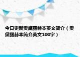 今日更新奧黛麗赫本英文簡(jiǎn)介（奧黛麗赫本簡(jiǎn)介英文100字）