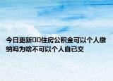 今日更新??住房公積金可以個(gè)人繳納嗎為啥不可以個(gè)人自已交