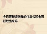 今日更新請問我的住房公積金可以取出來嗎