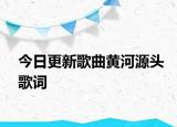 今日更新歌曲黃河源頭歌詞