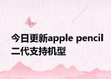 今日更新apple pencil二代支持機型