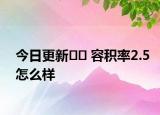 今日更新?? 容積率2.5怎么樣