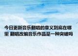 今日更新音樂翻唱的意義到底在哪里 翻唱改編音樂作品是一種突破嗎