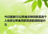 今日更新??公積金怎樣貸款買房個(gè)人住房公積金貸款買房的流程是什么