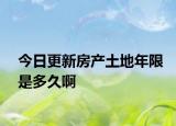 今日更新房產(chǎn)土地年限是多久啊