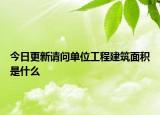 今日更新請(qǐng)問(wèn)單位工程建筑面積是什么