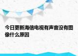 今日更新海信電視有聲音沒有圖像什么原因