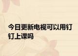 今日更新電視可以用釘釘上課嗎