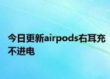 今日更新airpods右耳充不進電