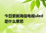 今日更新海信電視uled是什么意思