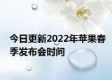 今日更新2022年蘋果春季發(fā)布會(huì)時(shí)間