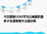 今日更新??92平為公攤面積是多少合適呢有什么建議呢