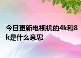 今日更新電視機的4k和8k是什么意思