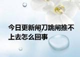 今日更新閘刀跳閘推不上去怎么回事