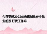 今日更新2022年音樂制作專業(yè)就業(yè)前景 好找工作嗎