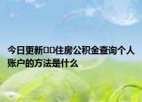 今日更新??住房公積金查詢個(gè)人賬戶的方法是什么