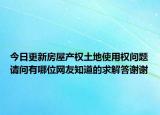 今日更新房屋產(chǎn)權(quán)土地使用權(quán)問題請(qǐng)問有哪位網(wǎng)友知道的求解答謝謝