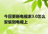 今日更新電視家3.0怎么安裝到電視上