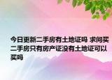 今日更新二手房有土地證嗎 求問買二手房只有房產(chǎn)證沒有土地證可以買嗎