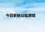 今日更新白狐原唱