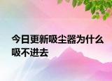 今日更新吸塵器為什么吸不進(jìn)去