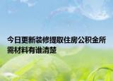 今日更新裝修提取住房公積金所需材料有誰清楚