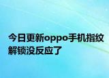 今日更新oppo手機指紋解鎖沒反應(yīng)了