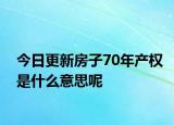 今日更新房子70年產(chǎn)權(quán)是什么意思呢