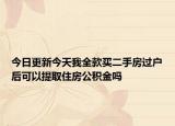 今日更新今天我全款買二手房過戶后可以提取住房公積金嗎