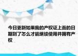 今日更新如果我的產(chǎn)權(quán)證上面的日期到了怎么才能繼續(xù)使用并擁有產(chǎn)權(quán)