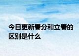 今日更新春分和立春的區(qū)別是什么